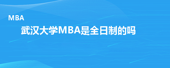 武汉大学MBA是全日制的吗