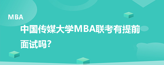 中国传媒大学MBA联考有提前面试吗？