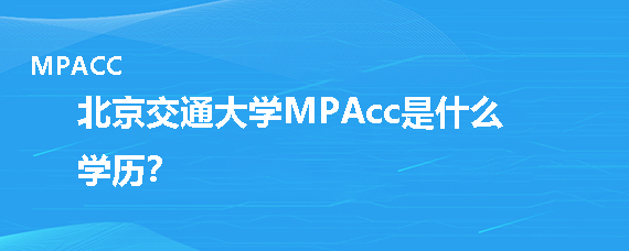 北京交通大学MPAcc是什么学历？