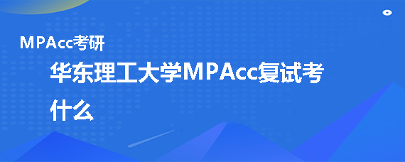 华东理工大学MPAcc复试考什么