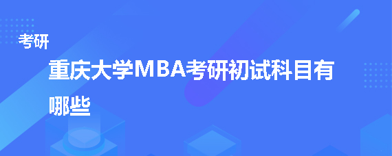 重庆大学MBA考研初试科目有哪些