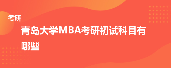 青岛大学MBA考研初试科目有哪些