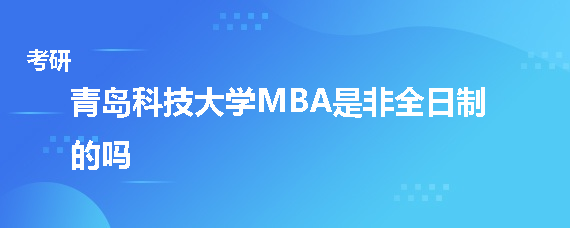 青岛科技大学MBA是非全日制的吗