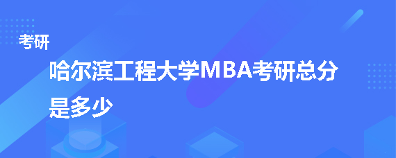 哈尔滨工程大学MBA考研总分是多少