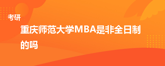 重庆师范大学MBA是非全日制的吗