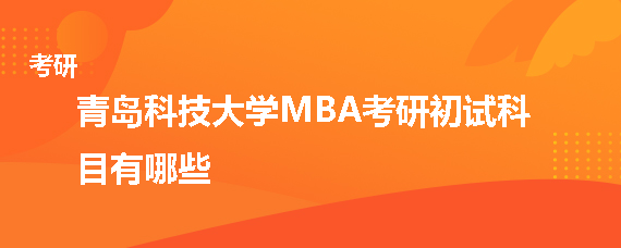 青岛科技大学MBA考研初试科目有哪些