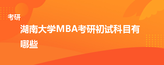 湖南大学MBA考研初试科目有哪些