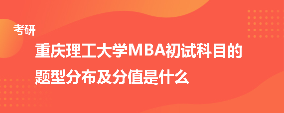重庆理工大学MBA初试科目的题型分布及分值是什么