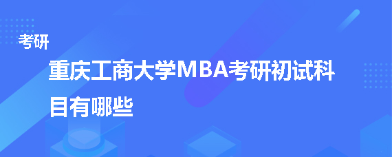 重庆工商大学MBA考研初试科目有哪些