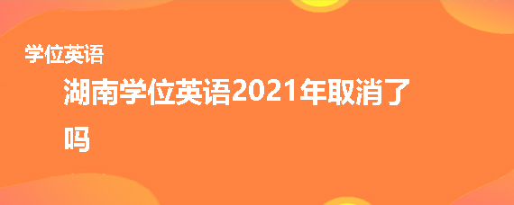 湖南學位英語2021年取消了嗎