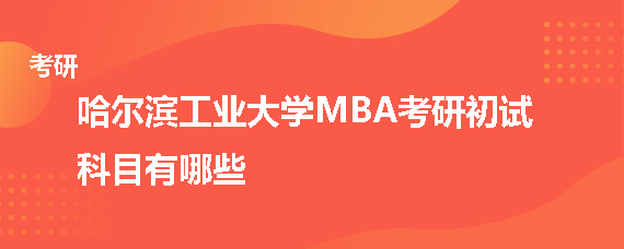 哈尔滨工业大学MBA考研初试科目有哪些